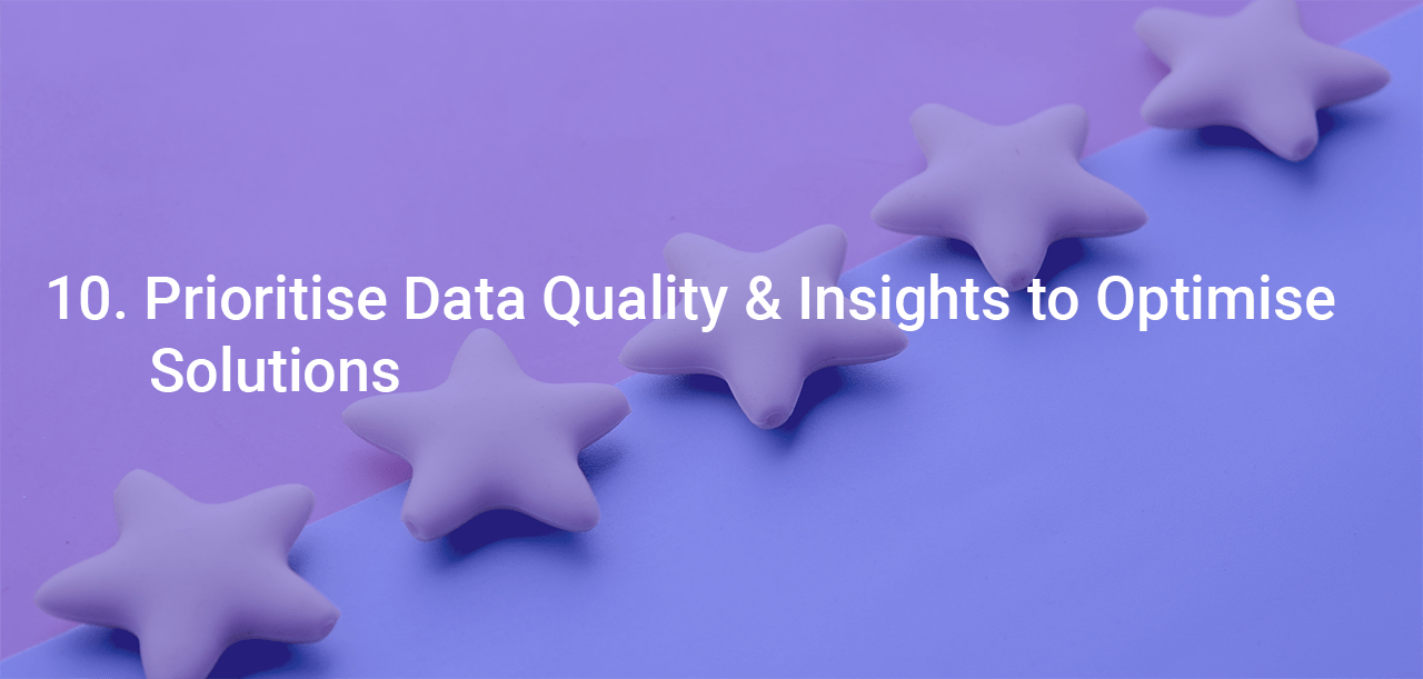10. Prioritise Data Quality and Insights to Optimise Solutions